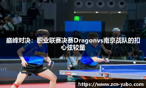 巅峰对决：职业联赛决赛Dragonvs南京战队的扣心弦较量