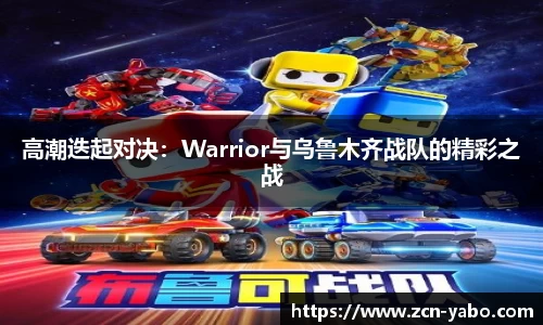 高潮迭起对决：Warrior与乌鲁木齐战队的精彩之战